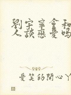 刘宇宁会和普通人谈恋爱吗