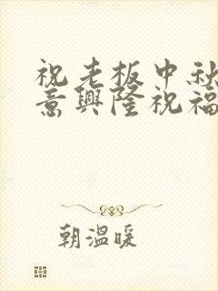 祝老板中秋节生意兴隆祝福语