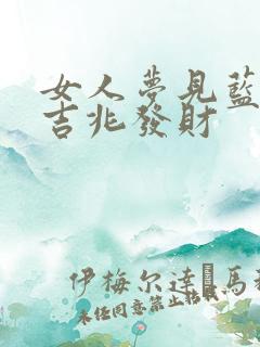 女人梦见蓝蛇是吉兆发财