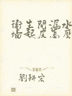 卫生间漏水隔壁墙起皮怎么办