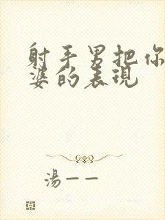 射手男把你当老婆的表现