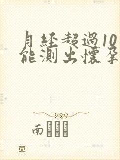 月经超过10天能测出怀孕吗