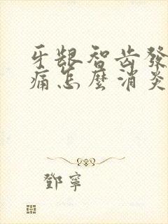 牙龈智齿发炎肿痛怎么消炎最快