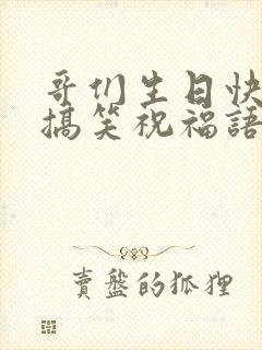 哥们生日快乐的搞笑祝福语