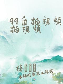 99自拍视频偷拍视频