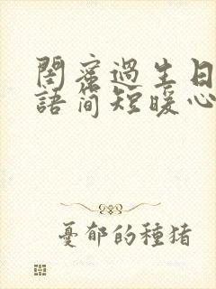 闺蜜过生日祝福语简短暖心