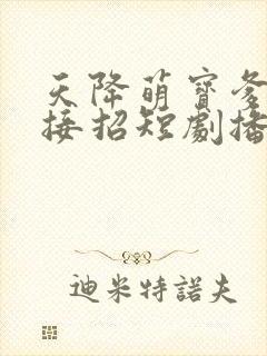 天降萌宝爹地快接招短剧播放