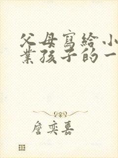 父母写给小学毕业孩子的一封信