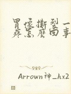 胃像撕裂一样的疼怎么回事