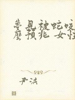 梦见被蛇咬是什么预兆 女性已婚已育