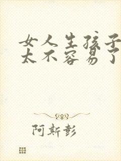 女人生孩子真的太不容易了