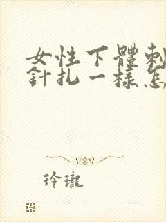 女性下体刺痛像针扎一样怎么办