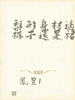 梨形身材适合穿裤子还是裙子