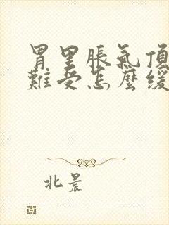 胃里胀气顶胸口难受怎么缓解