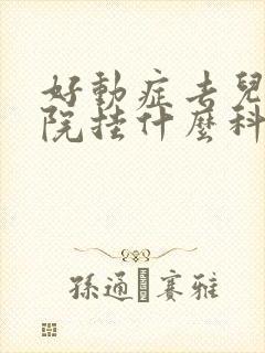 好动症去儿童医院挂什么科