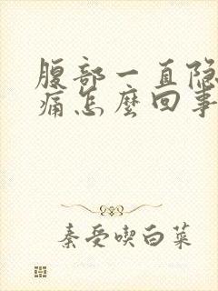 腹部一直隐隐作痛怎么回事