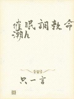 催眠调教命令高潮h