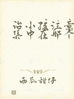 治小孩注意力不集中在哪个医院