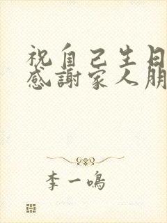 祝自己生日快乐感谢家人朋友的话