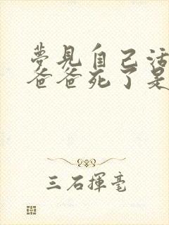 梦见自己活着的爸爸死了是什么意思