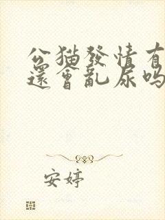 公猫发情有母猫还会乱尿吗