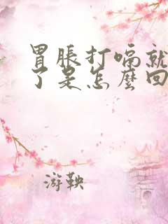 胃胀打嗝就舒服了是怎么回事