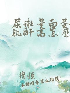 尿微量白蛋白/肌酐高怎么办