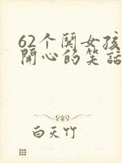 62个哄女孩子开心的笑话