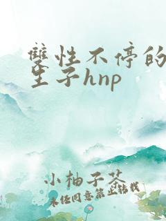 双性不停的受孕生子hnp