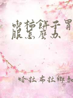 吃柿饼子胃不舒服怎么办