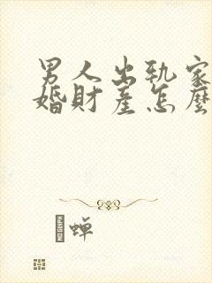 男人出轨家暴离婚财产怎么分配