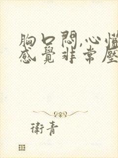 胸口闷,心慌,感觉非常压抑难受呼吸困难