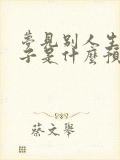 梦见别人生小孩子是什么预兆解梦