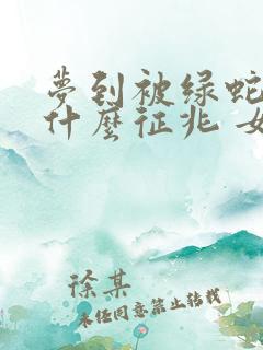 梦到被绿蛇咬是什么征兆 女性