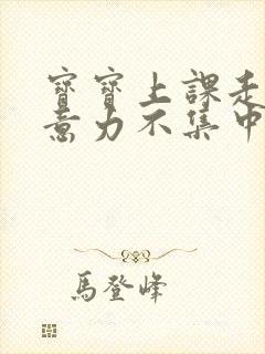 宝宝上课走神注意力不集中