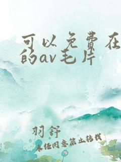 可以免费在线看的av毛片