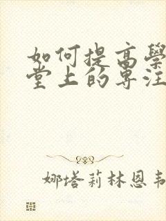 如何提高学生课堂上的专注力