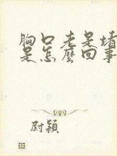 胸口老是堵得慌是怎么回事