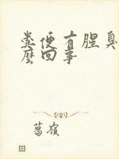 粪便有腥臭味怎么回事