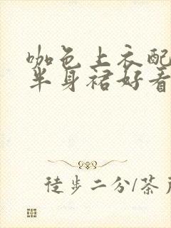 咖色上衣配黑色半身裙好看吗