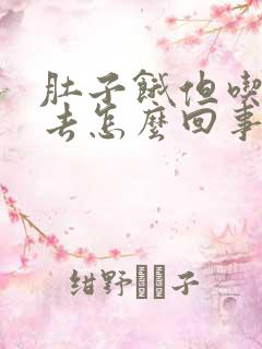 肚子饿但吃不下去怎么回事儿