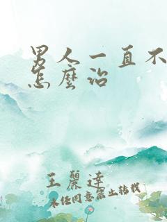 男人一直不射精怎么治