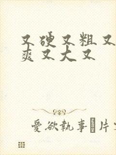 又硬又粗又黄又爽又大又