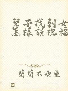 儿子找到女朋友怎样说祝福的话