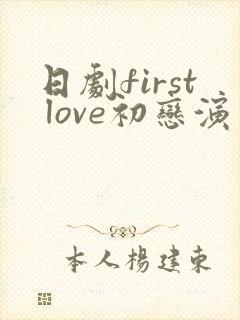日剧first love初恋演员表