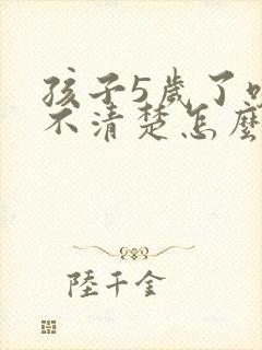 孩子5岁了咬字不清楚怎么办