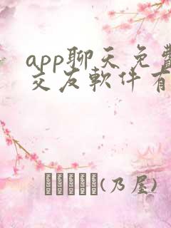 app聊天免费交友软件有哪些