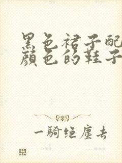 黑色裙子配什么颜色的鞋子