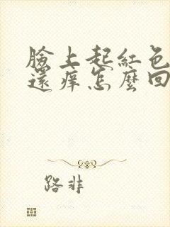 脸上起红色疙瘩还痒怎么回事