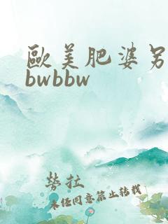 欧美肥婆另类bbwbbw